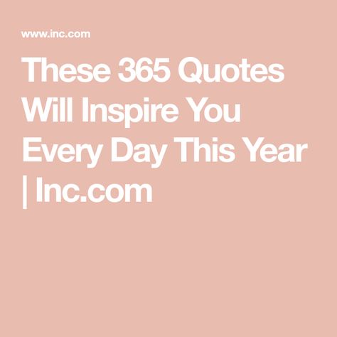 These 365 Quotes Will Inspire You Every Day This Year | Inc.com Quotes For Leaders, Impactful Quotes, 365 Quotes, Powerful Inspirational Quotes, Self Quotes, Quote Of The Day, This Year, Every Day, Inspirational Quotes