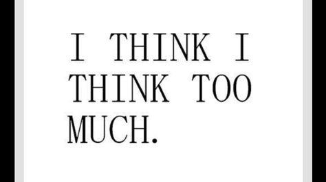 I think too much I Think I Think Too Much, Think Too Much, Worrying Too Much, It Is Okay, Cats Rule, I Like Him, Thinking Quotes, Decks Backyard, Make Mistakes