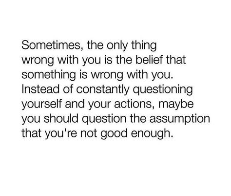 Sometimes, the only thing wrong with you is the belief that something is wrong with you.  Instead of constantly questioning yourself and your actions, maybe you should question the assumption that you’re not good enough. Gentle To Yourself, Betty Rocker, Deep Conversation Topics, Counseling Quotes, The Garden Of Words, Self Respect Quotes, Relationship Work, Respect Quotes, Quote Unquote