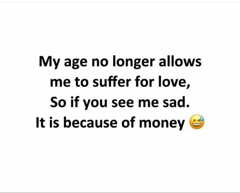 My age no longer allows me to suffer for love, So if you see me sad. It is because of money Funny Bio Quotes, Funny Mean Quotes, Short Meaningful Quotes, Likeable Quotes, Gangsta Quotes, Quirky Quotes, Super Funny Quotes, Mom Life Quotes, Quotes Inspirational Positive