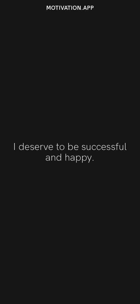 I deserve to be successful and happy. From the Motivation app: https://motivation.app/download I Deserve Success, Finally Getting What I Deserve, Not Everyone Deserves Access To You, You Get The Version Of Me You Deserve, I Don’t Know What I Did To Deserve You, Motivation App, I Deserve, Vision Board