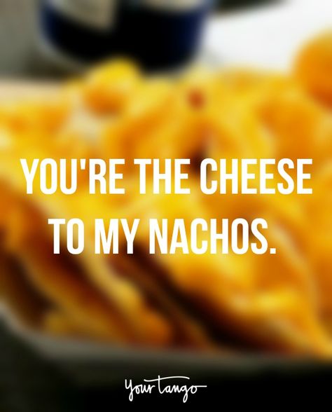 " You're the cheese to my nachos." Nachos Quotes, Inmate Quotes, Coco Aesthetic, Cheese Quotes, 23 Quotes, Cheesy Nachos, Quotes For People, Food Captions, Quotes Sassy