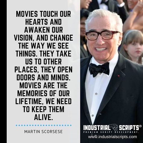 Movies touch our hearts and awaken our vision, and change the way we see things. They take us to other places, they open doors and minds. Movies are the memories of our lifetime, we need to keep them alive. -- Martin Scorsese  Visit >https://industrialscripts.com  #screenwriting #scriptchat #Filmmaking #scriptwriting #screenplays #writing #quotes #quotestoliveby #screenwriter #writersofinstagram #amwriting #writenow #writingprompts #screenwriters #tvwriting #moviequotes #screenplay #filmmakers Filmmakers Quotes, Martin Scorsese Quotes, Directing Tips, Acting Inspiration, Filmmaking Quotes, Martin Scorsese Movies, Pop Culture Quotes, Tv Writing, Screenwriting Tips