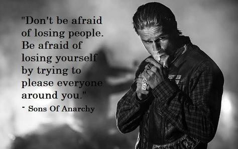 Samcro Sons Of Anarchy Quotes, Anarchy Quotes, Losing People, Afraid To Lose You, Pleasing Everyone, I Love Heart, Sons Of Anarchy, Dont Be Afraid, Losing You