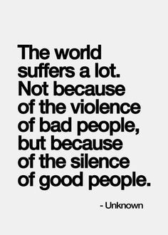 The world suffers a lot. Not because of the violence of bad people, but because of the silence of good people. Bad People, Life Quotes Love, Inspirational Quotes Pictures, What’s Going On, Quotable Quotes, A Quote, Inspirational Quotes Motivation, The Words, Great Quotes