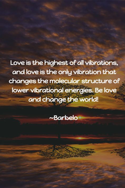 Love is the highest of all vibrations, and love is the only vibration that changes the molecular structure of lower vibrational energies. Be love and change the world! ~Barbelo #YouCanMakeADifference #BeCahnge #BeLove Love Vibration Frequency, Frequency Of Love, High Vibrations Quotes, Love Is The Highest Vibration, Vibrational Energy Quotes, Love Is The Highest Frequency, Vibration Quotes, Lightworker Spirituality, Healer Quotes