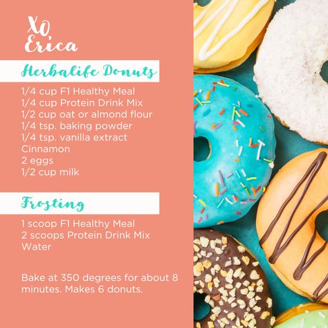 Herbalife Donuts: 1/4 cup F1 healthy meal 1/4 cup Protein Drink Mix 1/2 cup oat or almond flour 1/4 tsp. baking powder 1/4 tsp. vanilla extract cinnamon 2 eggs 1/2 cup milk Frosting: 1 scoop F1 Healthy Meal 2 scoops Protein Drink Mix Water Bake at 350 degrees for about 8 minutes. Makes 6 donuts. Protein Donuts Herbalife, Herbalife Protein Donut Recipe, Herbalife Baking Recipes, Herbalife Baked Goods Mix Recipes, Herbalife Donut Recipe, Herbalife Food Recipes, Herbalife Baked Goods Recipes, Herbalife Cookies, Herbalife Flavors