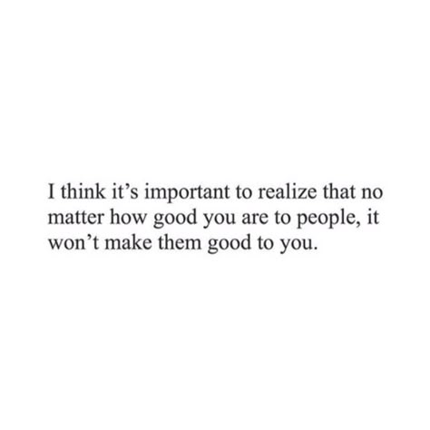 No Matter What You Do For People, No Matter How Good You Are Quotes, How People Make You Feel Quotes, No Matter How Good You Are To People, People Wont Do The Same For You, Accept People For Who They Are, Being Good To People Quotes, Not Important Quotes Feeling, Good Person Quotes