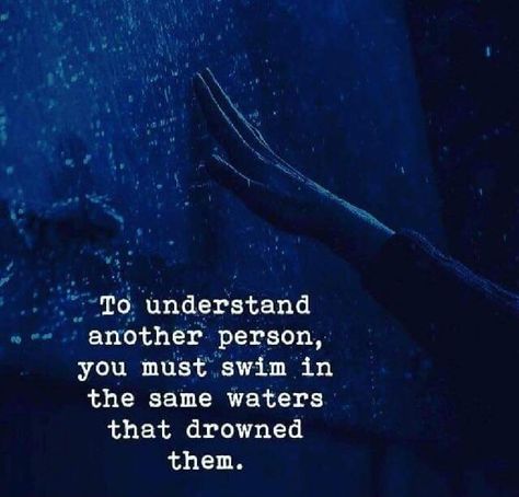 To understand another person, you must swim in the same waters that drowned them. Understanding Quotes, Quotes Deep Meaningful, Soul Quotes, Quotes Deep Feelings, Deep Thought Quotes, Deep Quotes, Reality Quotes, Heartfelt Quotes, Wise Quotes