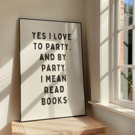 Yes I Love To Party And By Party I Mean Read Books Wall Art Print - Sassy Book Lover Artwork - Bookish Quote Poster Design - BookTok Reading Girlies - Digital Download A beautiful, yet simple, digital art print to add personality to your space. The Yes I Love To Party print is perfect for book lovers that are looking to add a tastefully bold and bookish touch to their home. ♡ Design Colours ♡ Off-white background with dark grey bold text. ♡ This is a DIGITAL PRINTABLE ART product ♡ You will NOT receive a physical copy of this print in the post. Artwork is available to download via a link through the Etsy website immediately after purchase. ♡ What you are purchasing ♡ After purchasing your chosen artwork, you will be able to download the print in five different sizes/ratios, giving you plen Bookish Art Print, Book Lovers Art, Quote Poster Design, Reading Artwork, Lover Artwork, Bookish Decor, Bookish Quotes, Printables Ideas, Books Wall