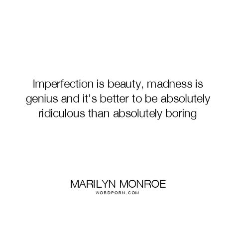 Imperfection is beauty, madness is genius and it's better to be absolutely ridiculous than absolutely boring Madness Is Genius, Open Quotes, Imperfection Is Beauty, Life Inspirational Quotes, Friend Friendship, Famous Quotes, Marilyn Monroe, Love Life, Im Not Perfect