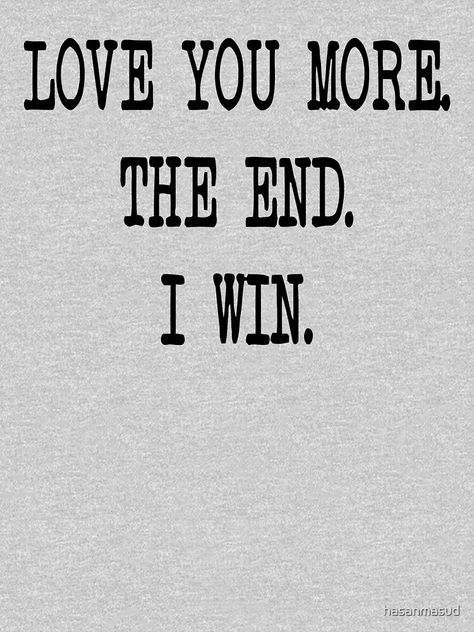 "LOVE YOU MORE THE END I WIN" T-shirt by hasanmasud | Redbubble Omg I Love You, I Lost You But I Found Me So I Win, I Love You More I Win, I Love You More Quotes, I Love You Most The End I Win, I Love You More The End I Win, I Love You More, Love My Mom Quotes, Love You More Quotes