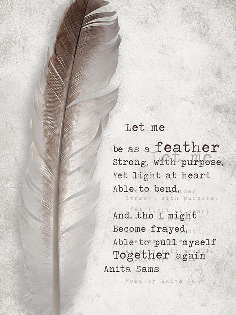 "Let me be light as a feather. Strong, with purpose, Yet light at heart, Able to bend. And, tho I might become frayed, Able to pull myself together again." By Anita Sams Feather Quotes, Feather Meaning, Heart Words, Feather Tattoo, Feather Tattoos, Oscar Wilde, The Words, Beautiful Words, Inspirational Words