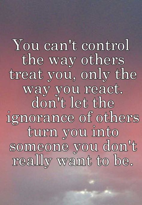 #quote You can't control the way others treat you, only the way you react. Quotes About Controlling Friends, The Way You React Quotes, The Way A Person Treats You Quotes, You Can’t Control Me Quotes, Can Only Control Yourself Quotes, You Can’t Satisfy Everyone Quotes, Impulse Control Quotes, Don’t Let Others Control Your Happiness, You Cant Control Others Quotes