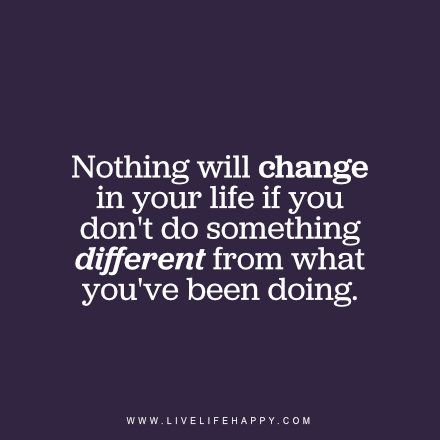 Nothing will change in your life if you don't do something different from what you've been doing. Live life happy quotes, stories, and posters. Do Something Different Quotes, Something Different Quotes, Reevaluating Life Quotes, Funny Life Quotes, Counseling Quotes, Love Quotes For Crush, Quotes Stories, Live Life Happy, Do Something Different