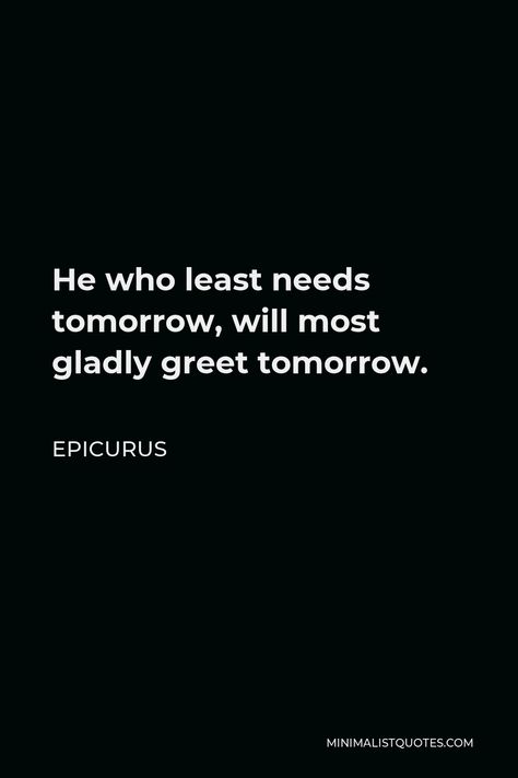 Epicurus Quote: He who least needs tomorrow, will most gladly greet tomorrow. Epicurus Quotes, Spiritual Psychology, Life Philosophy, Joy Of Life, Looking For Someone, One Liner, Philosophers, Bring Happiness, Living Well