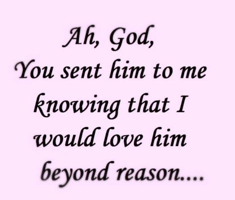 Ah, God, You sent him to me knowing I would love him beyond reason Love My Husband Quotes, Sweet Romantic Quotes, Meaningful Love Quotes, Love Quotes For Him Romantic, This Is Your Life, Simple Love Quotes, Husband Quotes, Boyfriend Quotes, My Man