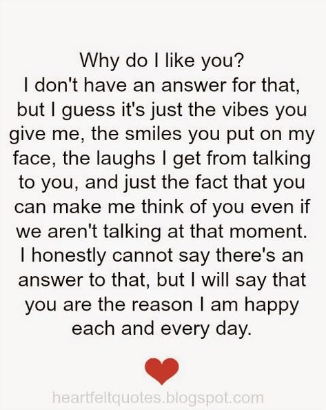 Why do i like you? I don't have an answer for that, but I guess it's just the vibes you give me, the smiles you put on my face, the laughs I get from talking to you, and just the fact that you can make me think of you even if we aren't talking at that moment. Love Quotes For Him Boyfriend, Liking Someone Quotes, Deep Relationship Quotes, Like You Quotes, Aunt Quotes, I Like Him, Inspirational Artwork, Boyfriend Quotes