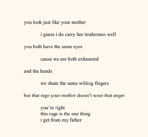 Rupi Kaur
Poetry books
Poems
Quotes
Aesthetic
Life quotes 
Milk and Honey Deep Mother Quotes, You Have Your Mothers Eyes, I Have My Fathers Eyes, Just Like Your Father Aesthetic, Quotes About Anger Rage, Rage Aesthetics Dark, My Fathers Eyes My Mothers Rage Quotes, Anger Quotes Rage, Mother Aesthetic Quotes