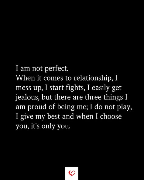 I am not perfect. When it comes to relationship, I mess up, I start fights, I easily get jealous, but there are three things I am proud of being me; I do not play, I give my best and when I choose you, it's only you. I Only Love You Quotes, Being Jealous Quotes Relationships, When You Get Used Quotes, We Are Not Perfect Quotes Relationships, We Both Messed Up Quotes, Why I Choose You Quotes Relationships, I Am Not Perfect But I Love You, If U Have To Choose Between Me And Her, All I Want Quotes Relationships