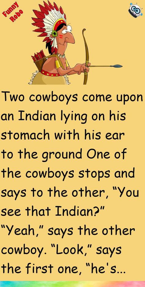 Two cowboys come upon an Indian lying on his stomach with his ear to the groundOne of the cowboys stops and says to the other, “You see that Indian?”“Yeah,” says the other cowboy... #funny, #joke, #humor Funny Native American Jokes, Cowboy Sayings Quotes Funny, Native Jokes, Cowboy Funny, Two Cowboys, Cowboy Humor, Native American Humor, Woody Memes Hilarious, Indian Jokes