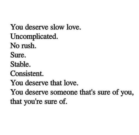 Image may contain: text that says 'You deserve slow love. Uncomplicated. No rush. Sure. Stable. Consistent. You deserve that love. You deserve someone that's sure of you, that you're sure of.' Slow Love, Love Of A Lifetime, That's Love, Ups And Downs, Personal Blog, Food For Thought, Say You, You Deserve, New Photo