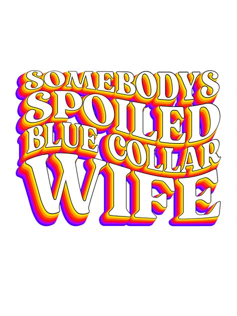 Blue Collar Husband Quotes, Somebody’s Spoiled Blue Collar Wife, Spoiled Wife Quotes, Blue Collar Quotes, Blue Collar Wife, Sublimation Prints, Vinyl Crafts, Funny Quote, Cricut Ideas