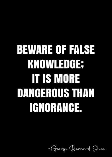 Beware of false knowledge; it is more dangerous than ignorance. – George Bernard Shaw Quote QWOB Collection. Search for QWOB with the quote or author to find more quotes in my style… • Millions of unique designs by independent artists. Find your thing. Willful Ignorance Quote, Dangerous People Quotes, Ignorance Quotes People, Quotes About Ignorance, Danger Quotes, Ignorant People Quotes, Accusation Quotes, Ignorance Quotes, Revolution Quotes