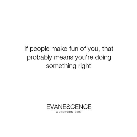 Evanescence - "If people make fun of you, that probably means you're doing something right". life, inspirational, people Making Fun Of Others Quotes, People Making Fun Of You Quotes, Making Fun Of People, Lowell Massachusetts, Best Word, Life Inspirational Quotes, Evanescence, You Quotes, About People