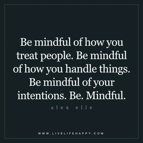 Be mindful of how you treat people.  Be mindful of how you handle things. Be mindful of your intentions. Be mindful. - Alex Elle Quotes On Treating People Right, People With Good Intentions Quotes, Grateful People Quotes, Treat People Quotes, Alex Elle, Intention Quotes, Quotes Stories, Live Life Happy, Life Wisdom