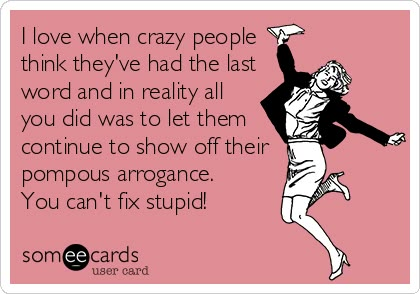 I love when crazy people think they've had the last word and in reality all you did was to let them continue to show off their pompous arrogance. You can't fix stupid! Hehee ... Yup! #Funny #Quote Happy Birthday Mom Quotes, Birthday Wishes For Mom, Happy Birthday Mom, Crazy People, E Card, Downton Abbey, Someecards, Mom Quotes, Birthday Humor