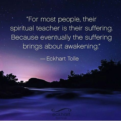 For most people, their spiritual teacher is their suffering. Because eventually the suffering brings about awakening. ~Eckhart Tole Eckart Tolle, Eckhart Tolle Quotes, A Course In Miracles, Spiritual Teachers, Eckhart Tolle, After Life, Spiritual Enlightenment, The Subject, Spiritual Healing