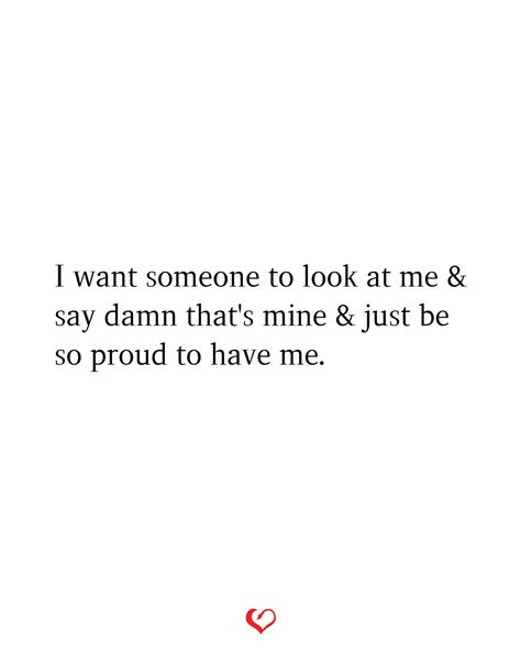 I want someone to look at me & say damn that's mine & just be so proud to have me. Watch What You Say To Me, I Want Someone To Be Proud Of Me Quotes, I Want To Be Somebody To Someone, Be Proud Of Me Quotes, I Just Want Someone To Be Proud Of Me Quotes, I Want Someone To Look At Me The Way, Look At Me Quotes, Proud Of Myself Quotes, Relationship Vibes