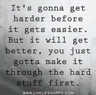 It's gonna get harder before it gets easier. But it will get better, you just gotta make it through the hard stuff first. | Flickr - Photo Sharing! It Will Get Better, Now Quotes, Live Life Happy, Super Quotes, Trendy Quotes, It Gets Better, Hard Times, New Quotes, Quotes About Strength