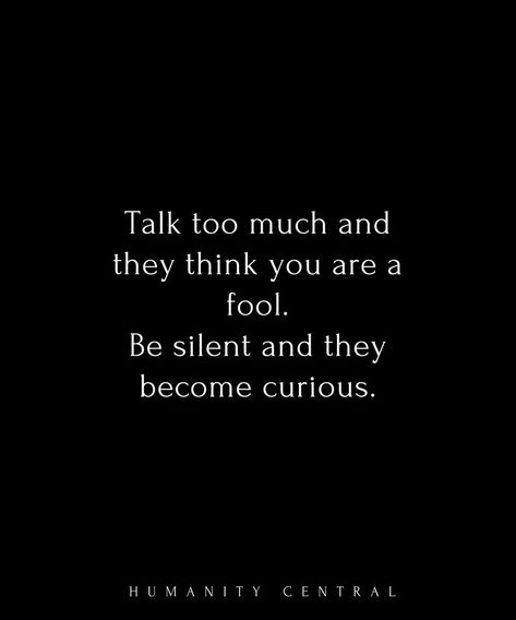 Talk too much and they think you are a fool. Be silent and they become curious. You Think I Am A Fool Quotes, Act Like A Fool Quotes, Learn To Be Silent Quotes, Quotes About Talking Too Much, I Talk Too Much Quotes, Quotes About Being Silent, Quotes About Being Too Much, Being Too Much Quotes, Be Silent Quotes