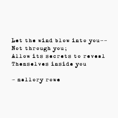 Let the wind blow into you-- Not through you; Allow its secrets to reveal Themselves inside you - mallory rowe ____________   #wind #truth #secrets #words #author #spilledwords #spilledthoughts #spilledink #micropoem #micropoetry #instapoetry #instawriter #instapoet #instapost #writingcommunity #creativecoven #writersofinstagram #writer #wordporn #haiku #senryu #writersofig #poet #poetry #poem #poetsofig #poetsofinstagram  #words #author… Meaningful Poetry, Blowing In The Wind, Starry Nights, Words Wisdom, Poetry Poem, Soul Quotes, Writing Community, Random Quotes, Who Am I