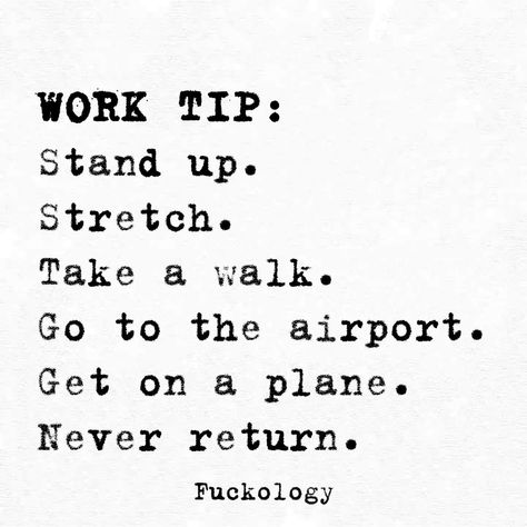 Work tip: Stand up. Stretch. Take a walk. Go to the airport. Get on a plane. Never return Work Puns, Rise And Grind, Office Quotes, Office Humor, Work Memes, Friends Quotes Funny, Twisted Humor, Funny Video Memes, Work Humor