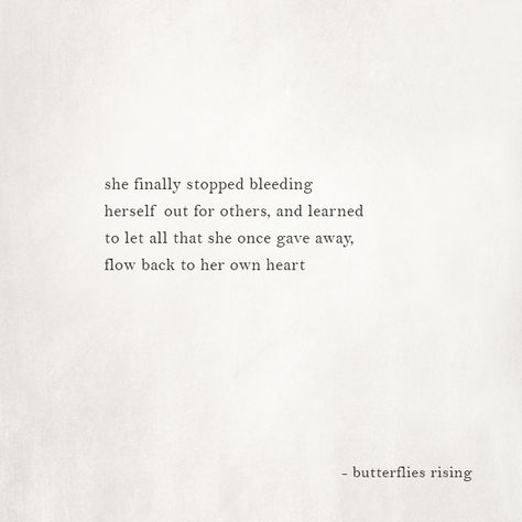 she finally stopped bleeding herself out for others, and learned to let all that she once gave away, flow back to her own heart  – butterflies rising She Finally Gave Up Quotes, Sacrificing Yourself For Others Quotes, Done Chasing People Quotes, And Finally She Chose Herself, Stop Chasing People Quotes, Done With People Quotes, Chasing People Quotes, She Chose Herself, Stop Chasing People