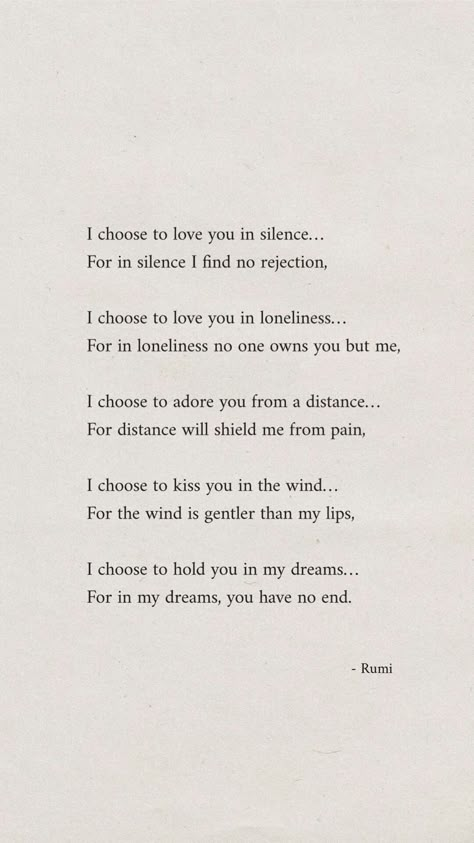 “I choose to love you in silence… For in silence, I find no rejection”. - Rumi #inspirational #dailyreminder #quotes #motivational #inspo #aesthetic #instagood #pinterestinspo Quotes About Silent Love, I Chose To Love You In Silence, I Chose To Love You In Silence Rumi, Poems Of Healing, Rumi Quotes On Self Love, Choose To Love Quotes, Loving You In Silence Quote, I Love You In Silence, Rumi Silence Quotes