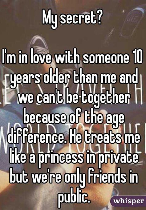 "My secret?  I'm in love with someone 10 years older than me and we can't be together because of the age difference. He treats me like a princess in private but we're only friends in public." Age Difference Love Quotes, Loving Someone Older Than You Quotes, Love And Age Difference Quotes, We Can't Be Together Quotes, Age Gap Relationship Quotes Older Man, In Love With A Monster, Older Lover Aesthetic, Loving An Older Man Quotes, In Love With An Older Man