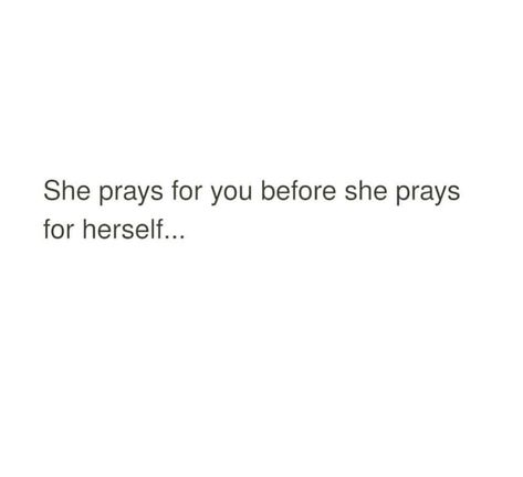 She prays for you before she prays for herself. She Prays For You Quotes, Someone Who Prays For You Quotes, I Pray For Us Quotes, Im Praying For You Quotes, She Prays For Him Quotes, Quotes For Herself, I Prayed For You Quotes Relationships, I Pray For You Quotes, I Pray For Him Quotes