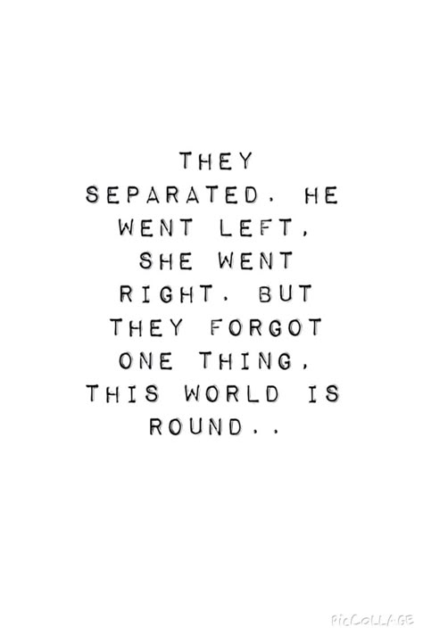 THEY SEPARATED. HE WENT LEFT, SHE WENT RIGHT. BUT THEY FORGOT ONE THING, THIS WORLD IS ROUND.. Give You The World Quotes, If She Is The One Quotes, Suddenly She Realized Quotes, Shes My World, We Separated Quotes, Feelings That Come Back Never Left, She Was One Of The Rare Ones, She Is The One Quotes, Shes Back Quotes