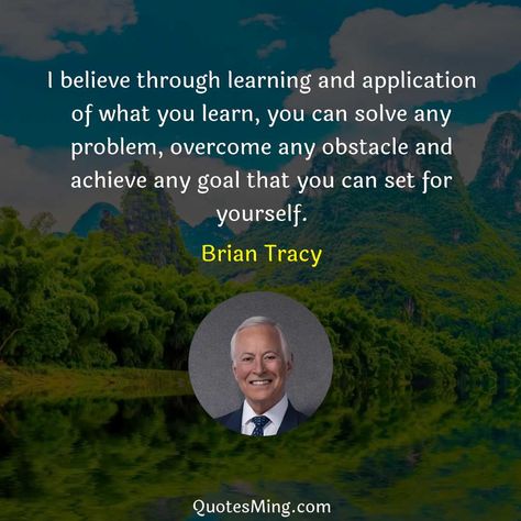 I believe through learning and application of what you learn - Brian Tracy Quote Brian Tracy Quotes, Positive Thinker, Michel De Montaigne, Langston Hughes, Arthur Schopenhauer, Rabindranath Tagore, Brian Tracy, Inspirational Humor, Jack Kerouac