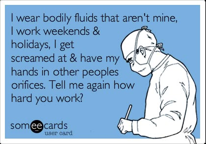 I wear bodily fluids that aren't mine, I work weekends & holidays, I get screamed at & have my hands in other peoples orifices. Tell me again how hard you work? Nursing Fun, Nurse Rock, Nursing Memes, Medical Humor, Nurse Quotes, Clipuri Video, Medical Field, Nurse Humor, E Card