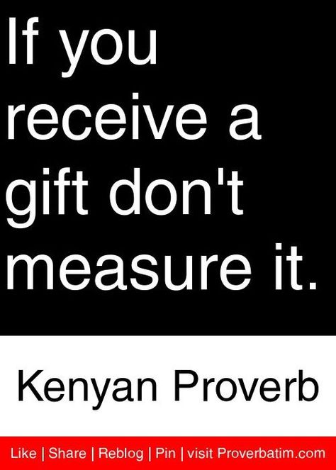 If you receive a gift, don't measure it. - Kenyan proverb #gift #giving #measure #kenyan #proverbs #african #epigrams #gratitude Yoruba Proverbs, Old Proverbs, German Proverbs, Drill Quotes, Proverb Quotes, African Quotes, Believe In Yourself Quotes, Power Quotes, Stoic Quotes