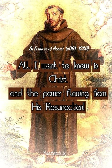 “All I want to know is Christ
and the power flowing
from His Resurrection!”

St Francis of Assisi (c1181-1226) Francis Of Assisi Quotes, Poverty Quotes, Prayer Of Praise, St John Bosco, St John Vianney, 4 October, St Francis Of Assisi, St Ignatius, Last Rites