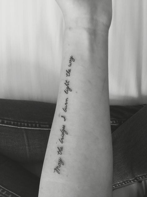 May The Bridges I Burn Light The Way Tattoo, May The Bridges I Burn Light The Way, Burning Tattoo, Way Tattoo, Light The Way, Piercing Ideas, First Tattoo, Cute Tattoos, Tattoos And Piercings