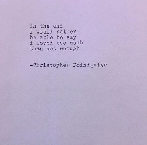 In the end I would rather Be able to say I loved too much Than not enough - Christopher Poindexter Love Too Much, Christopher Poindexter, Mish Mash, Golden Eagle, Ding Dong, Friend Quotes, In The End, Not Enough, Poetry Quotes