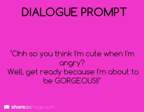 Instead, I think it should be "Oh, you think I'm cute when I'm angry? Well get ready because I'm about to go all kawaii on your ass." I'm Angry, Story Writing Prompts, Book Prompts, Writing Things, Writing Prompts For Writers, Writing Dialogue Prompts, Dialogue Prompts, Writing Inspiration Prompts, Writing Characters