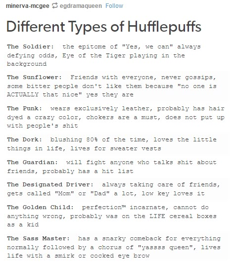 I love these because these are so hufflepuff and so not what people expect. http://youknowyoureahufflepuffwhen.tumblr.com/post/157830246678/different-types-of-hufflepuffs?is_related_post=1 Designated Driver, Hufflepuff Aesthetic, Hufflepuff Pride, Hufflepuff House, Slytherin Pride, Harry Potter Hufflepuff, Harry Potter Houses, Hogwarts Houses, Mischief Managed